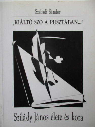 Szabadi S�ndor - "Ki�lt� sz� a puszt�ban..."- Szil�dy J�nos �lete �s kora