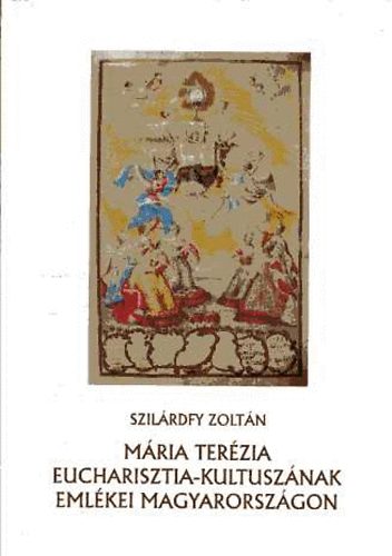 Szilárdfy Zoltán - Mária Terézia Eucharisztia-kultuszának emlékei Magyarországon