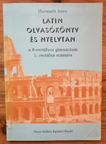 Harmath Imre - Latin olvas�k�nyv �s nyelvtan a 8-oszt�lyos gimn�zium 1. oszt�lya sz.