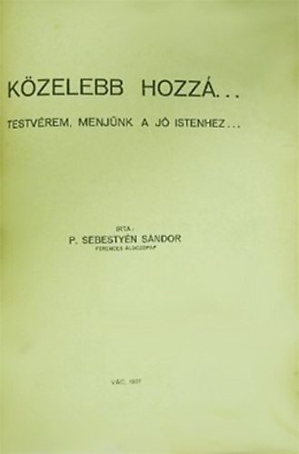 P. Sebesty�n S�ndor - K�zelebb Hozz�...