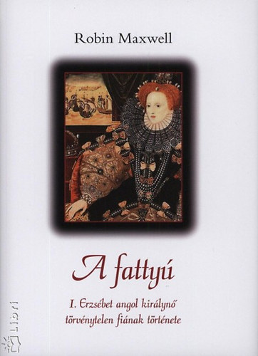 Robin Maxwell� - A fatty� (I. Erzs�bet angol kir�lyn� t�rv�nytelen fi�nak t�rt�nete)