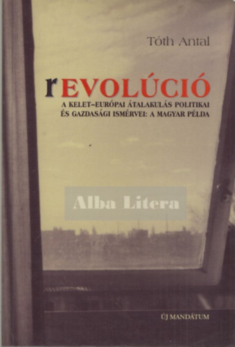 T�th Antal - Revol�ci� (A Kelet-Eur�pai �talakul�s politikai �s gazdas�gi ism�rvei: a magyar p�lda)