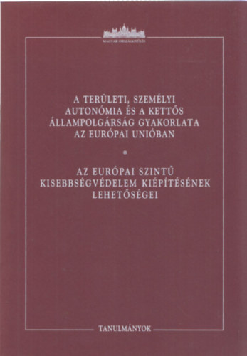Ódor Bálint (szerk.) - A területi, személyi autonómia és a kettős állampolgárság gyakorlata az Európai Unióban - Az európai szintű kisebbségvédelem kiépítésének lehetőségei (Tanulmányok)