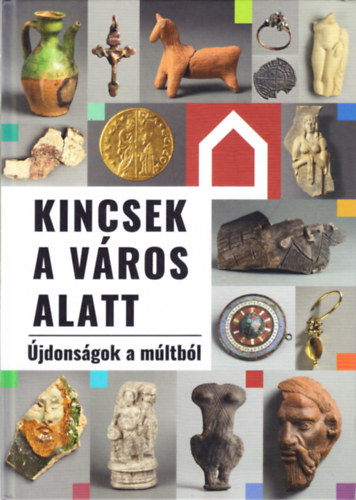 Nagy Alexandra (szerk.) - Kincsek a város alatt (Újdonságok a múltból)