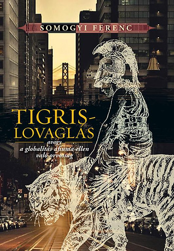 Somogyi Ferenc - Tigrislovagl�s - avagy a globalit�s �fiuma ellen val� orvoss�g