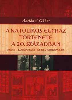 Adrinyi Gbor - A katolikus egyhz trtnete a 20. szzadban