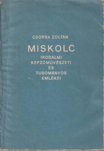 Csorba Zoltn - Miskolc irodalmi kpzmvszeti s tudomnyos emlkei