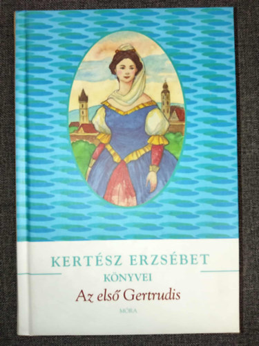 Kertész Erzsébet - Az első Gertrudis - Kántorné életregénye (Kertész Erzsébet könyvei sorozat)