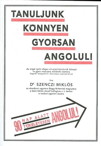 Dr. Szenczi Mikl�s - Tanuljunk k�nnyen, gyorsan angolul! - Az angol nyelv alapos elsaj�t�t�s�nak k�nny� �s gyors m�dszere mindenki sz�m�ra (90 nap alatt t�k�letesen angolul)