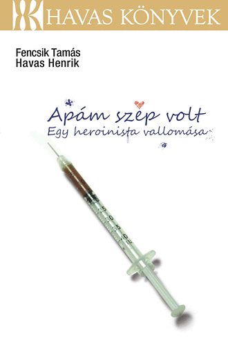 Fencsik Tam�s Havas Henrik - Ap�m sz�p volt - Egy heroinista vallom�sa