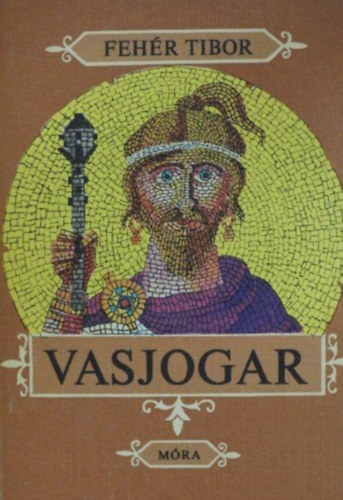 Szerző Fehér Tibor Szerkesztő Majtényi Zoltán Grafikus Győri Miklós - Vasjogar Történelmi regény