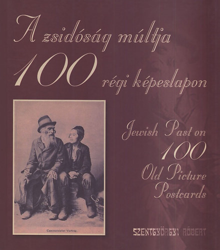 Szentgyrgyi Rbert - A zsidsg mltja 100 rgi kpeslapon / Jewish Past on 100 Old Picture Postcards