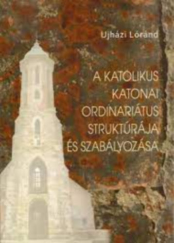 Ujhzi Lrnd - A katolikus katonai ordinaritus struktrja s szablyozsa