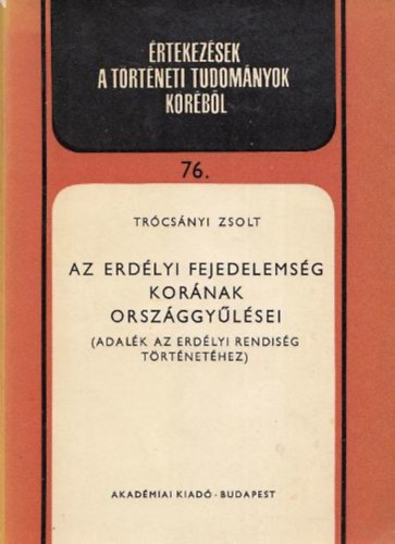 Trcsnyi Zsolt - Az Erdlyi Fejedelemsg kornak orszggylsei (Adalk az erdlyi rendisg trtnethez)- rtekezsek a trtneti tudomnyok krbl 76.