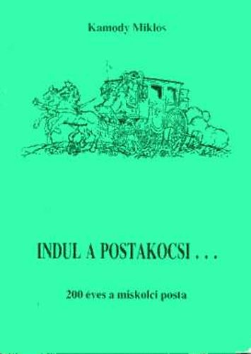 Kamody Miklós - Indul a postakocsi... 200 éves a miskolci posta