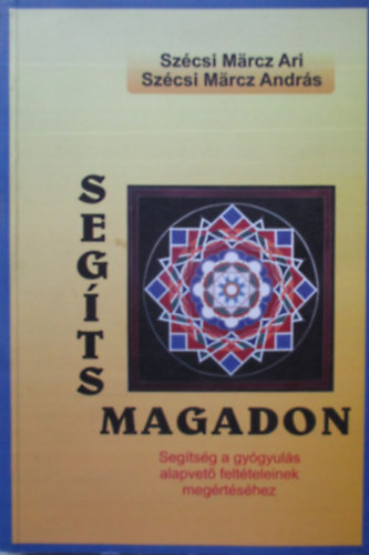 Szcsi Mrcz Ari - Szcsi Mrcz Andrs - Segts magadon! - Segtsg a gygyuls alapvet feltteleinek megrtshez