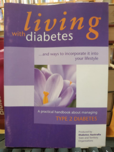 Diabetes Australia - Living with Diabetes ...and ways to incorporate it into your lifestyle - A practical handbook about managing Type 2 Diabetes