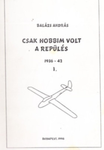 Bal�zs Andr�s - Csak hobbim volt a rep�l�s I. 1936-1942