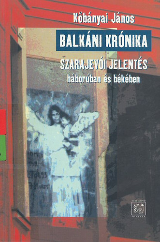 K�b�nyai J�nos - Balk�ni kr�nika. Szarajev�i jelent�s h�bor�ban �s b�k�ben