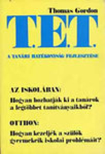 Thomas Gordon - T.E.T. - A tan�ri hat�konys�g fejleszt�se - A T. E. T.-m�dszer Az iskol�ban: Hogyan hozhatj�k ki a tan�rok a legt�bbet tan�tv�nyaikb�l? Otthon: Hogyan kezelj�k a sz�l�k gyermekeik iskolai probl�m�it?