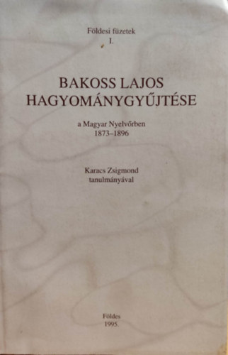 Karacs Zsigmond Bakoss Lajos - Fldesi fzetek I.: Bakoss Lajos hagyomnygyjtse a Magyar Nyelvrben 1873-1896