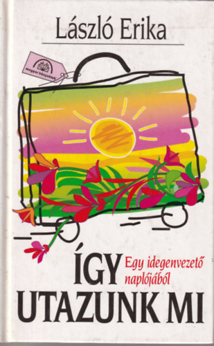 László Erika - Így utazunk mi! - Egy idegenvezető naplójából