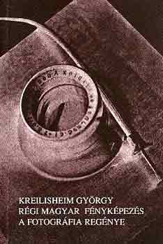 Kreilisheim Gyrgy - Rgi magyar fnykpezs, a fotogrfia regnye