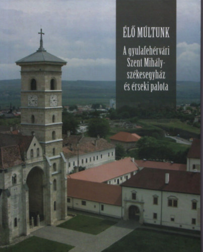 Knecht Tams  (szerk.) - A gyulafehrvri Szent Mihly-szkesegyhz s rseki palota (l Mltunk)