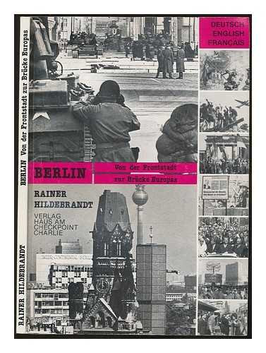 Rainer Hildebrandt - Berlin - von der Frontstadt zur Br�cke Europas -- Berlin - from frontline town to the bridge of Europe [deutsch, english, fran�ais]