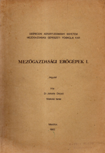 Dr. Jaksits Dezső - Mezőgazdasági erőgépek I. jegyzet - Debreceni Agrártudományi Egyetem Mezőgazdasági Gépészeti Főiskolai Kar 1983. Mezőtúr