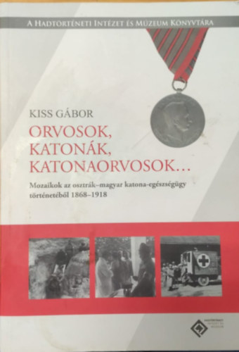 Kiss G�bor - Orvosok, katon�k, katonaorvosok... (Mozaikok az osztr�k-amgyar katona-eg�szs�g�gy t�rt�net�b�l 1868-1918