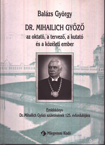 Balzs Gyrgy - Dr. Mihailich Gyz az oktat, a tervez, a kutat s a kzleti ember