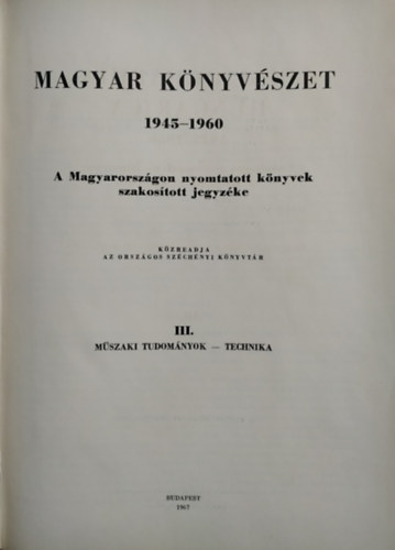 Magyar knyvszet 1945-1960: A Magyarorszgon nyomtatott knyvek szakostott jegyzke III. (Mszaki tudomnyok, Technika)- Bibliographia Hungarica