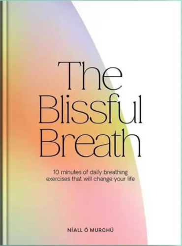 Níall Ó Murchú - The Blissful Breath - 10 Minutes of Daily Breathing Exercises That Will Change Your Life