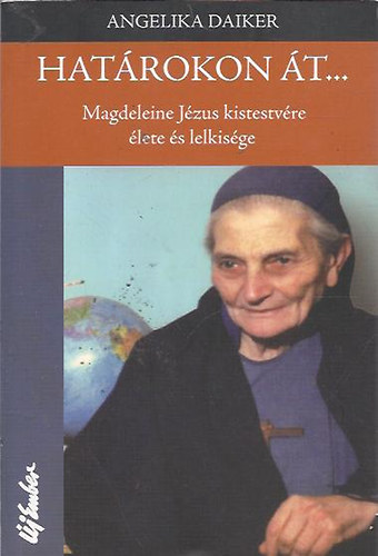 Angelika Daiker - Határokon át... Magdeleine Jézus kistestvére élete és lelkisége