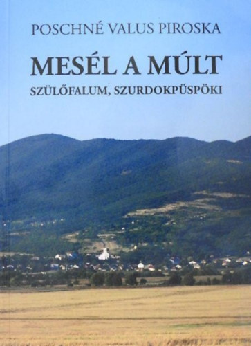 Poschné Valus Piroska - Mesél a múlt Szülőfalum, Szurdokpüspöki