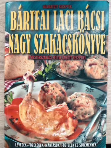 Brtfai Lszl - Brtfai Laci bcsi nagy szakcsknyve A MESTERSZAKCS FLTVE RZTT RECEPTJEI/LEVESEK, FZELKEK, MRTSOK, FTELEK S STEMNYEK