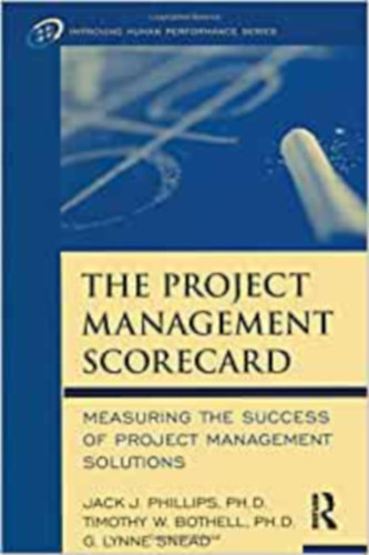 Timothy W. Bothell Ph.D., G. Lynne Snead Jack J. Phillips - The Project Management Scorecard: Measuring the Success of Project Management Solutions