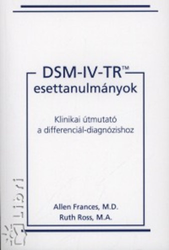 Allen Frances; Ruth Ross - DSM-IV-TR esettanulm�nyok - Klinikai �tmutat� a differenci�l-diagn�zishoz