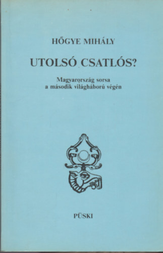 Hgye Mihly - Utols csatls? Magyarorszg sorsa a msodik vilghbor vgn