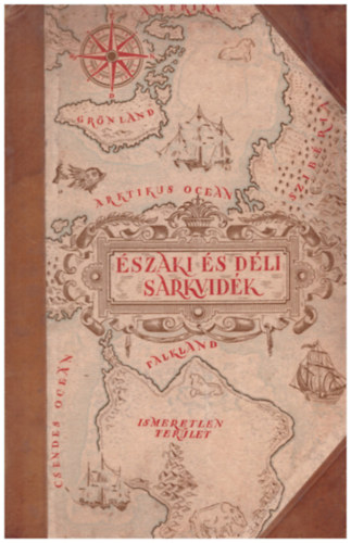 Cholnoky-Germanus-K�z-Baktay-Bulla-Juh�sz-Temesy.. - �szaki- �s D�li-sark (A F�ld felfedez�i �s megh�d�t�i V.)