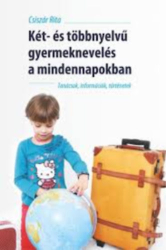 Csisz�r Rita - K�t- �s t�bbnyelv� gyermeknevel�s a mindennapokban Tan�csok, inform�ci�k, t�rt�netek