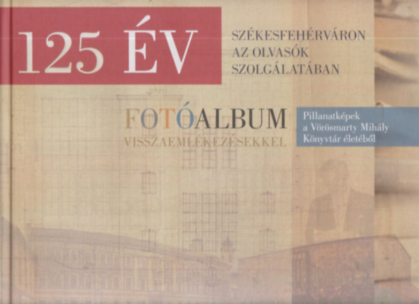 Hegedűs Éva (szerk.) - 125 év Székesfehérváron az olvasók szolgálatában