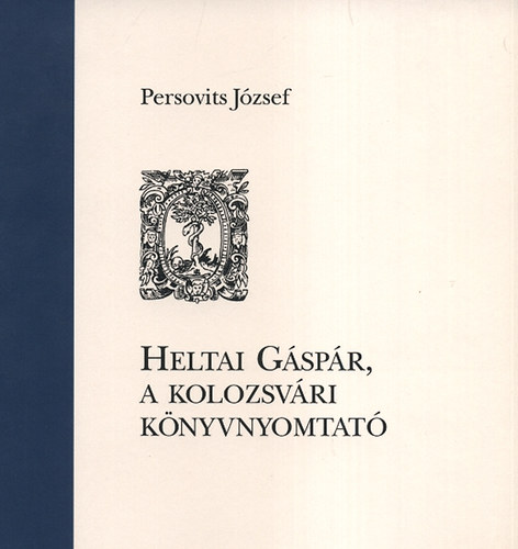 Persovits József - Heltai Gáspár, a kolozsvári könyvnyomtató