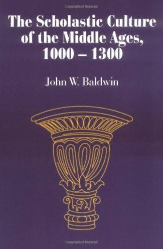 John W. Baldwin - The Scholastic Culture of the Middle Ages, 1000-1300