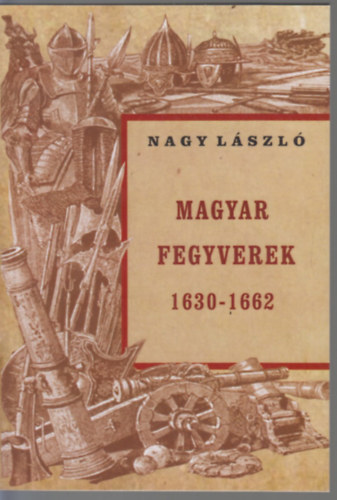 Nagy Lszl - Magyar fegyverek 1630-1662