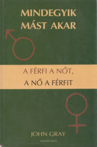 John Gray - Mindegyik m�st akar - A f�rfi a n�t a n� a f�rfit