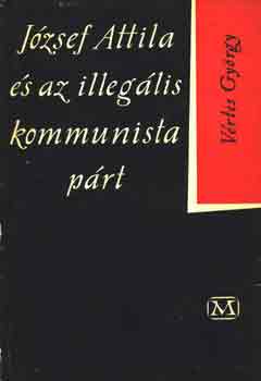 Vrtes Gyrgy - Jzsef Attila s az illeglis kommunista prt