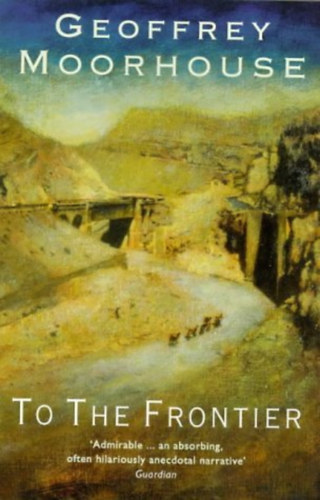 Geoffrey Moorhouse - To The Frontier