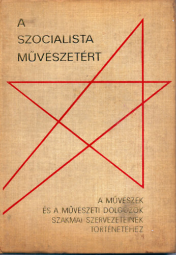 Szerk. Dr. Gerelyes Ede - A szocialista m�v�szet�rt - A m�v�szek �s a m�v�szeti dolgoz�k szakmai szervezeteinek t�rt�net�hez